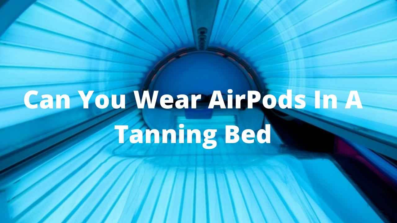 Can You Wear AirPods In A Tanning Bed